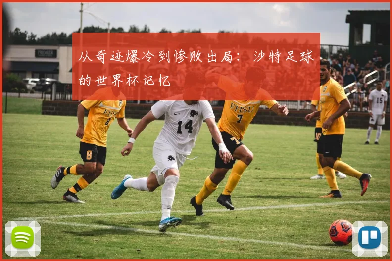 从奇迹爆冷到惨败出局：沙特足球的世界杯记忆